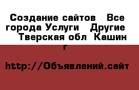 Создание сайтов - Все города Услуги » Другие   . Тверская обл.,Кашин г.